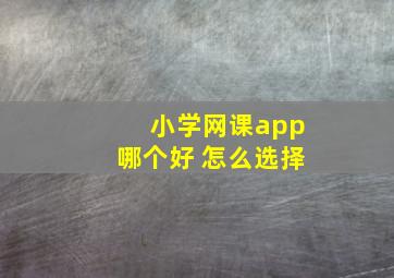 小学网课app哪个好 怎么选择